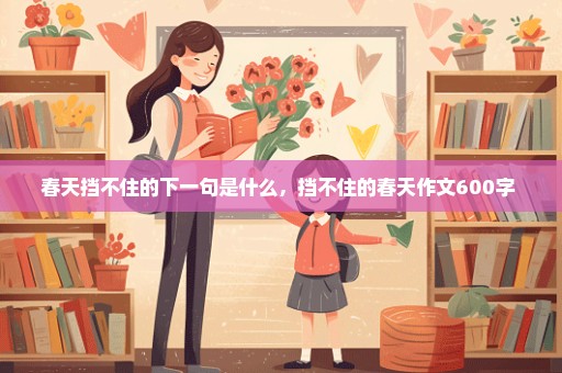 春天挡不住的下一句是什么，挡不住的春天作文600字 