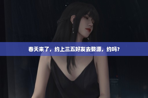 春天来了，约上三五好友去婺源，约吗？