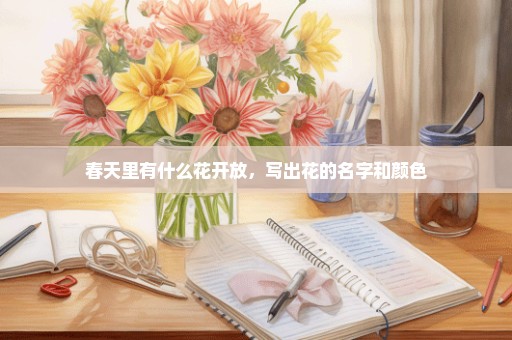 春天里有什么花开放，写出花的名字和颜色