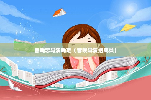 春晚总导演确定（春晚导演组成员）