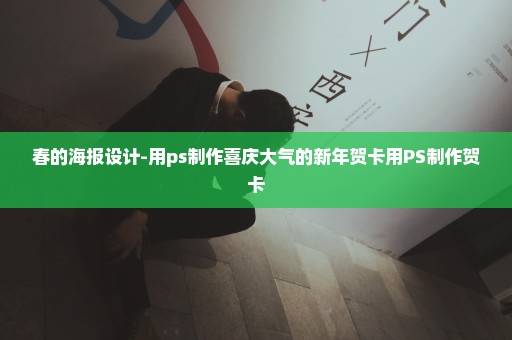 春的海报设计-用ps制作喜庆大气的新年贺卡用PS制作贺卡