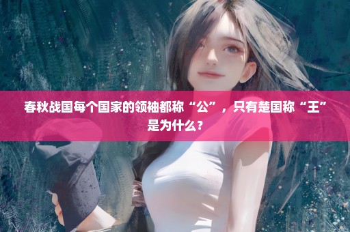 春秋战国每个国家的领袖都称“公”，只有楚国称“王”是为什么？