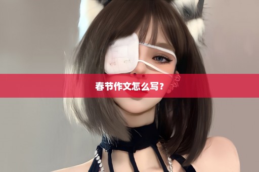春节作文怎么写？