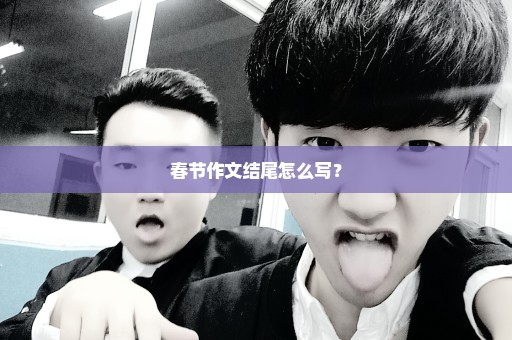 春节作文结尾怎么写？