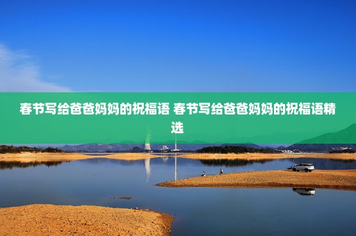 春节写给爸爸妈妈的祝福语 春节写给爸爸妈妈的祝福语精选