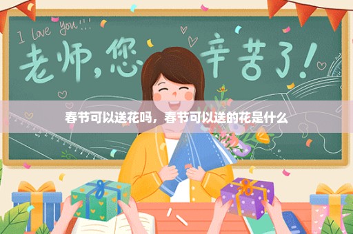 春节可以送花吗，春节可以送的花是什么