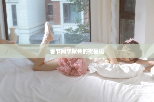 春节同学聚会的祝福语