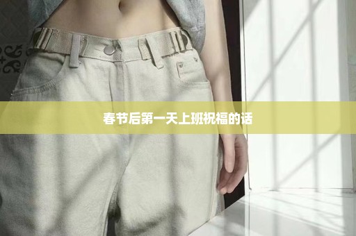 春节后第一天上班祝福的话