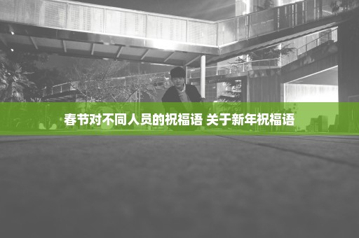春节对不同人员的祝福语 关于新年祝福语