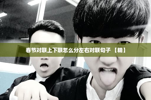 春节对联上下联怎么分左右对联句子 【精】