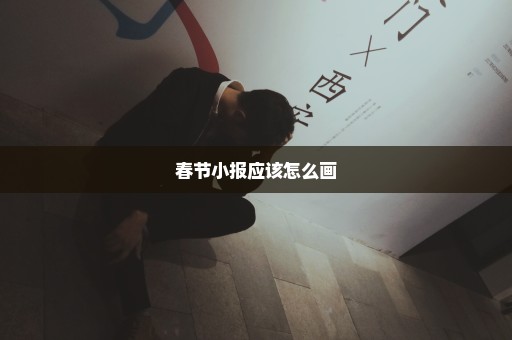 春节小报应该怎么画