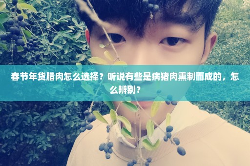 春节年货腊肉怎么选择？听说有些是病猪肉熏制而成的，怎么辨别？