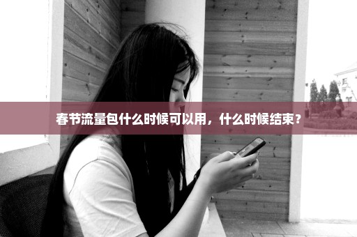 春节流量包什么时候可以用，什么时候结束？