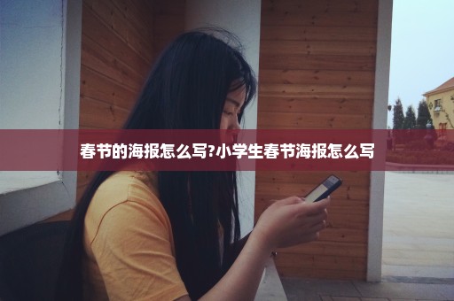 春节的海报怎么写?小学生春节海报怎么写