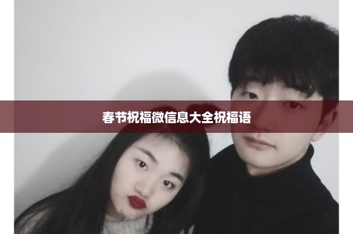 春节祝福微信息大全祝福语