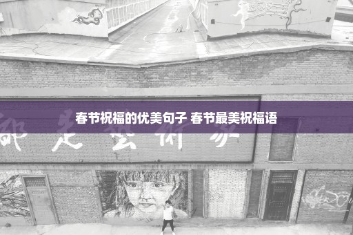 春节祝福的优美句子 春节最美祝福语
