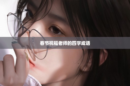 春节祝福老师的四字成语