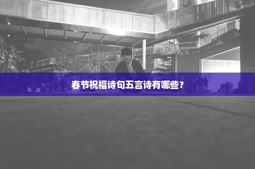 春节祝福诗句五言诗有哪些？