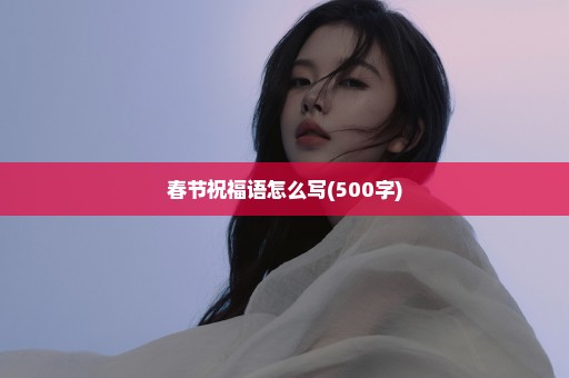 春节祝福语怎么写(500字)