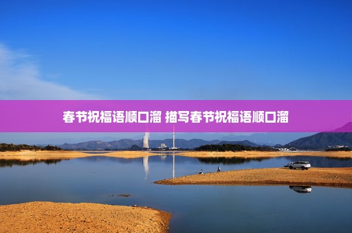春节祝福语顺口溜 描写春节祝福语顺口溜