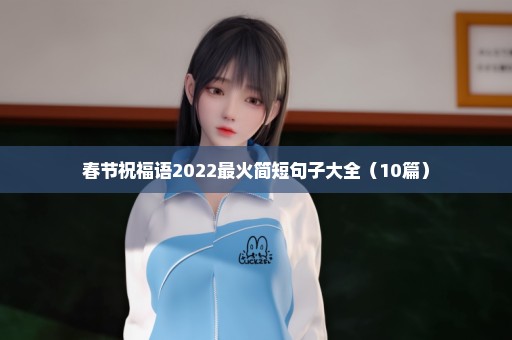 春节祝福语2022最火简短句子大全（10篇）