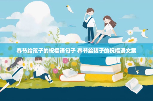 春节给孩子的祝福语句子 春节给孩子的祝福语文案