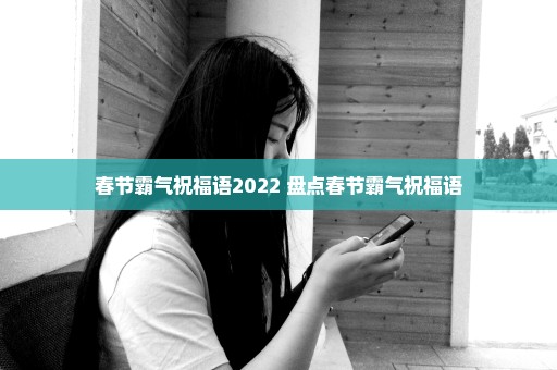 春节霸气祝福语2022 盘点春节霸气祝福语