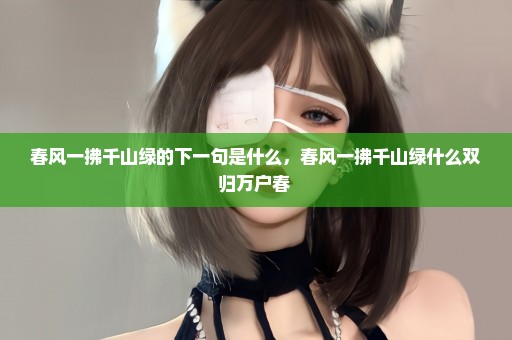 春风一拂千山绿的下一句是什么，春风一拂千山绿什么双归万户春 