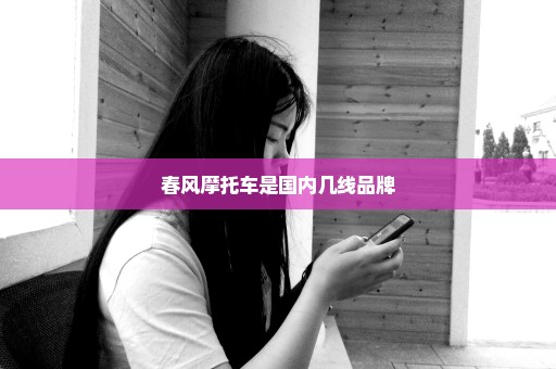 春风摩托车是国内几线品牌