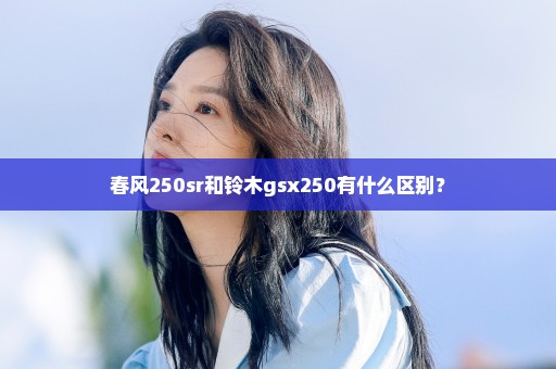 春风250sr和铃木gsx250有什么区别？