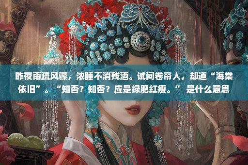 昨夜雨疏风骤，浓睡不消残酒。试问卷帘人，却道“海棠依旧”。“知否？知否？应是绿肥红瘦。” 是什么意思