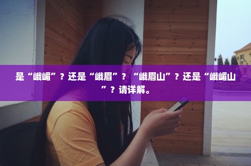 是“峨嵋”？还是“峨眉”？“峨眉山”？还是“峨嵋山”？请详解。