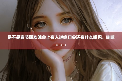 是不是春节联欢晚会上有人说绕口令还有什么哑巴，喇嘛。。。