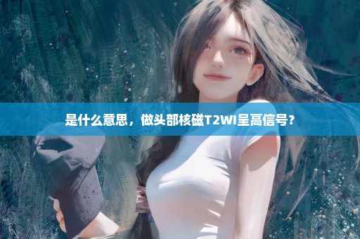 是什么意思，做头部核磁T2WI呈高信号？