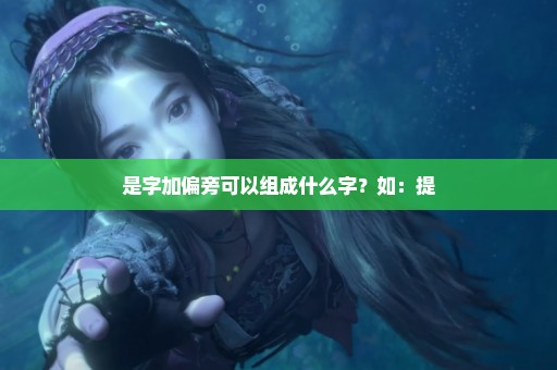 是字加偏旁可以组成什么字？如：提