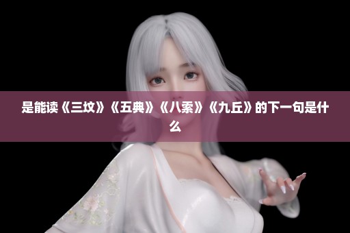 是能读《三坟》《五典》《八索》《九丘》的下一句是什么