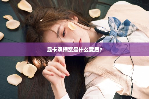 显卡双槽宽是什么意思？