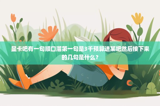 显卡吧有一句顺口溜第一句是3千预算进某吧然后接下来的几句是什么？