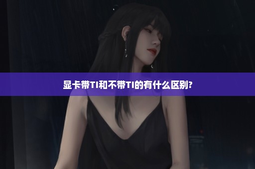 显卡带TI和不带TI的有什么区别?