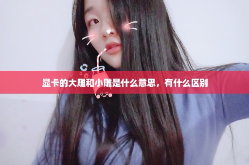 显卡的大雕和小雕是什么意思，有什么区别