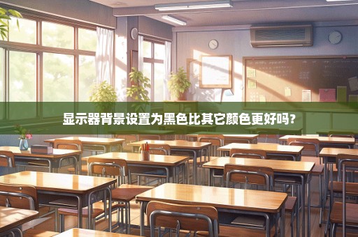 显示器背景设置为黑色比其它颜色更好吗？