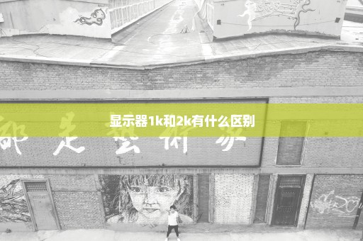 显示器1k和2k有什么区别