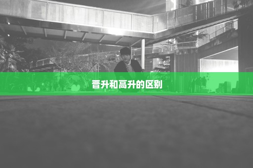 晋升和高升的区别