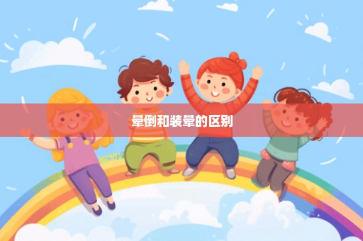 晕倒和装晕的区别