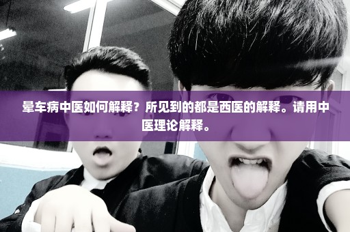 晕车病中医如何解释？所见到的都是西医的解释。请用中医理论解释。