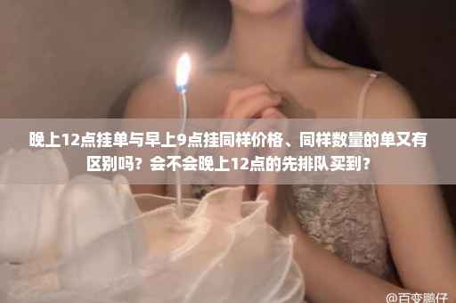晚上12点挂单与早上9点挂同样价格、同样数量的单又有区别吗？会不会晚上12点的先排队买到？