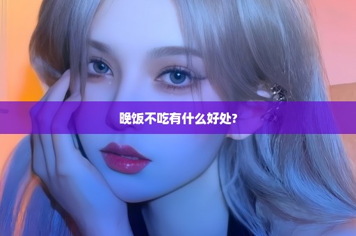 晚饭不吃有什么好处?