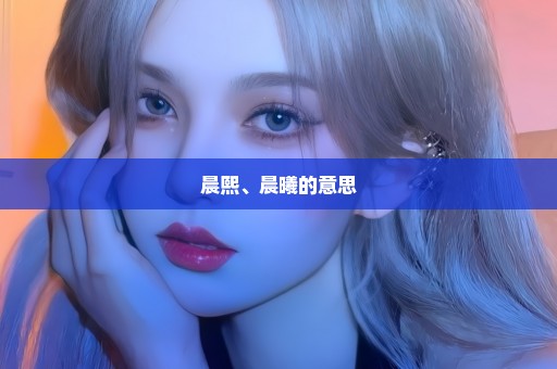 晨熙、晨曦的意思
