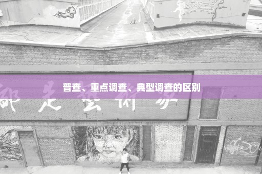 普查、重点调查、典型调查的区别
