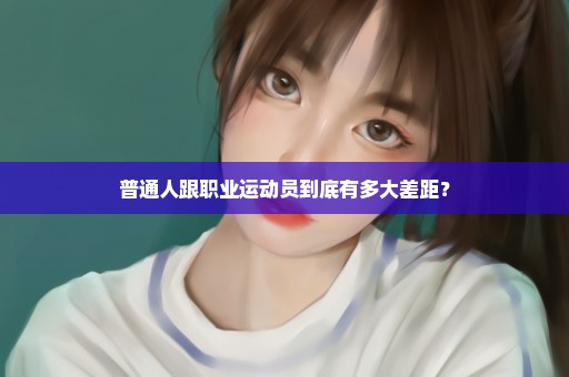 普通人跟职业运动员到底有多大差距？